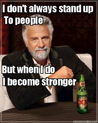 i-dont-always-stand-up-to-people-but-when-i-do-i-become-stronger