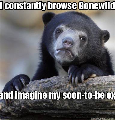 i-constantly-browse-gonewild-and-imagine-my-soon-to-be-ex-wifes-face-on-their-bo
