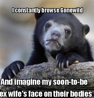 i-constantly-browse-gonewild-and-imagine-my-soon-to-be-ex-wifes-face-on-their-bo1