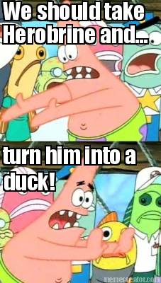 we-should-take-herobrine-and...-turn-him-into-a-duck