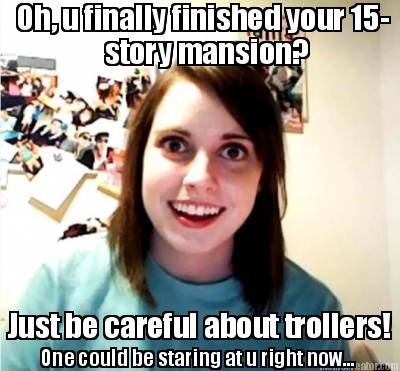oh-u-finally-finished-your-15-story-mansion-just-be-careful-about-trollers-one-c