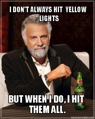 i-dont-always-hit-yellow-lights-but-when-i-do-i-hit-them-all