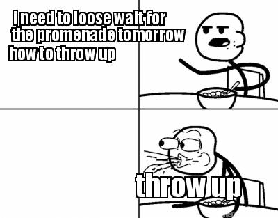 i-need-to-loose-wait-for-the-promenade-tomorrow-how-to-throw-up-throw-up