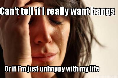 cant-tell-if-i-really-want-bangs-or-if-im-just-unhappy-with-my-life