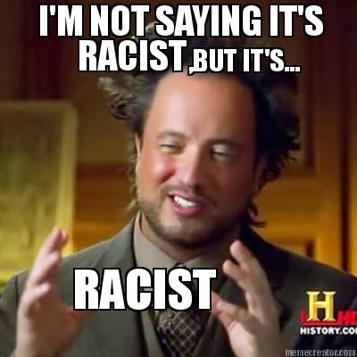 im-not-saying-its-racist-but-its...-racist