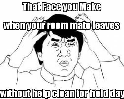 that-face-you-make-when-your-room-mate-leaves-without-help-clean-for-field-day