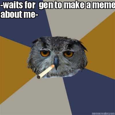 -waits-for-gen-to-make-a-meme-about-me-