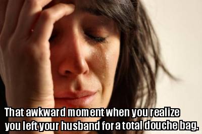 that-awkward-moment-when-you-realize-you-left-your-husband-for-a-total-douche-ba