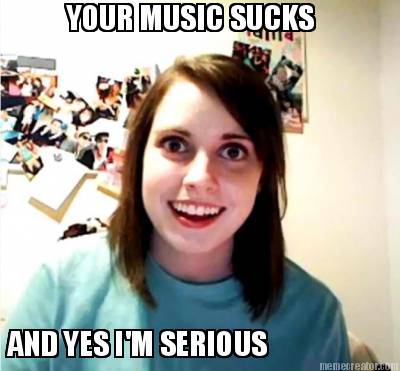 your-music-sucks-and-yes-im-serious