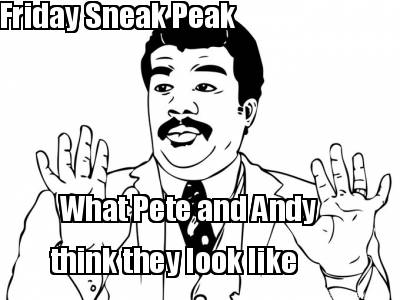 friday-sneak-peak-what-pete-and-andy-think-they-look-like