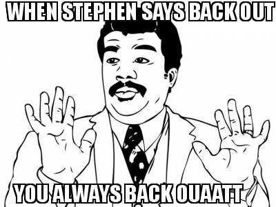when-stephen-says-back-out-you-always-back-ouaatt
