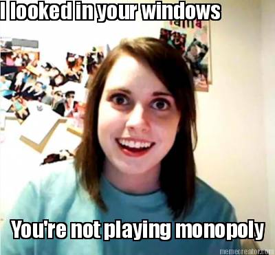 i-looked-in-your-windows-youre-not-playing-monopoly
