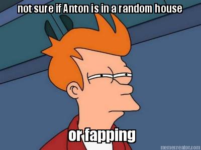 not-sure-if-anton-is-in-a-random-house-or-fapping