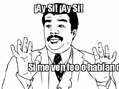 ay-si-ay-si-si-me-ven-feo-o-hablan-de-mi-es-porque-me-tienen-envidia