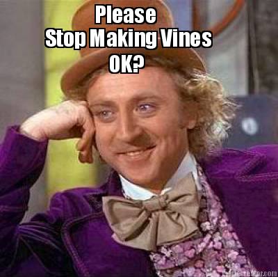 please-stop-making-vines-ok