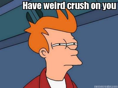 have-weird-crush-on-you-not-sure-why