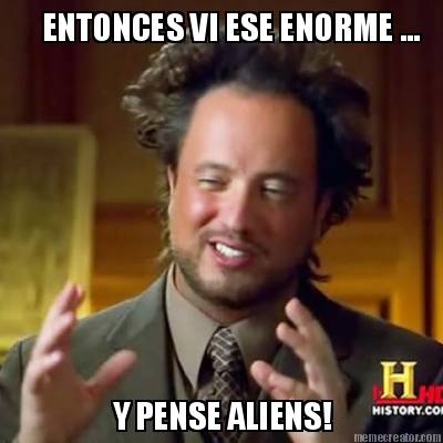 entonces-vi-ese-enorme-...-y-pense-aliens