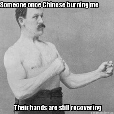 someone-once-chinese-burning-me-their-hands-are-still-recovering