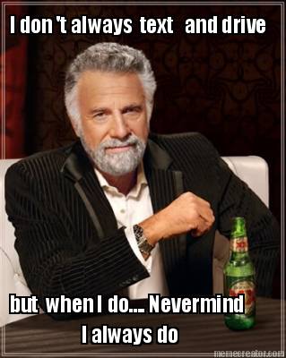 i-don-t-always-text-and-drive-but-when-i-do.-nevermind-i-always-do