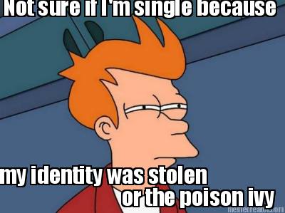 not-sure-if-im-single-because-my-identity-was-stolen-or-the-poison-ivy