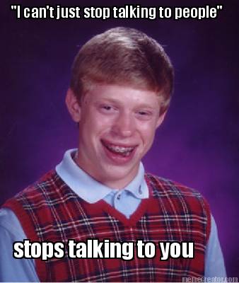 i-cant-just-stop-talking-to-people-stops-talking-to-you