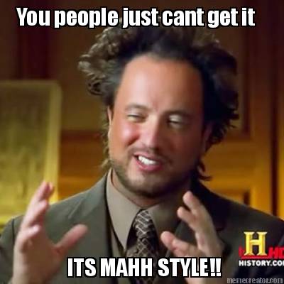 you-people-just-cant-get-it-its-mahh-style