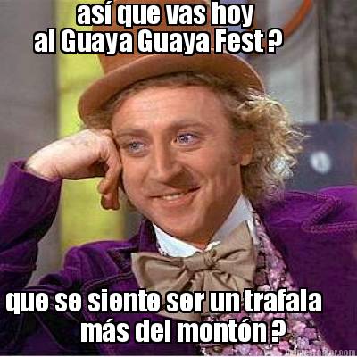 as-que-vas-hoy-al-guaya-guaya-fest-que-se-siente-ser-un-trafala-ms-del-montn-