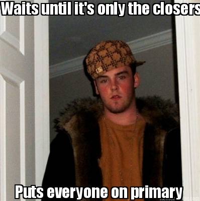 waits-until-its-only-the-closers-puts-everyone-on-primary