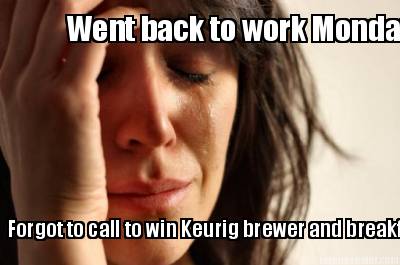 went-back-to-work-monday....-forgot-to-call-to-win-keurig-brewer-and-breakfast-b