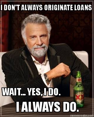 i-dont-always-originate-loans-wait...-yes-i-do.-i-always-do