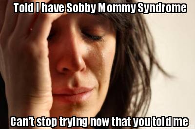 told-i-have-sobby-mommy-syndrome-cant-stop-trying-now-that-you-told-me