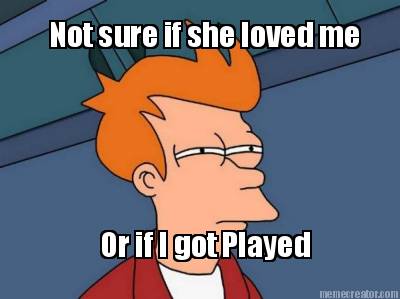 not-sure-if-she-loved-me-or-if-i-got-played