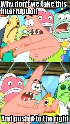 why-dont-we-take-this-interruption-and-push-it-to-the-right