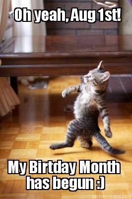 oh-yeah-aug-1st-my-birtday-month-has-begun-