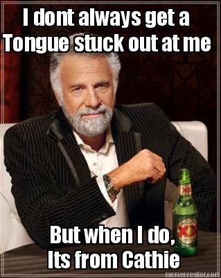 i-dont-always-get-a-tongue-stuck-out-at-me-but-when-i-do-its-from-cathie
