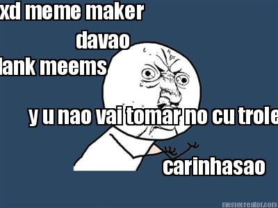 davao-y-u-nao-vai-tomar-no-cu-trolei-xd-meme-maker-carinhasao-steam-keys-memes-d