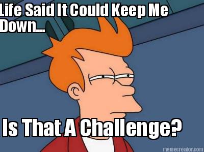 life-said-it-could-keep-me-down...-is-that-a-challenge