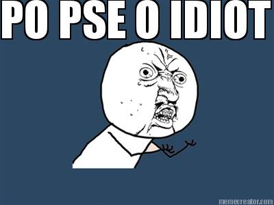 po-pse-o-idiot