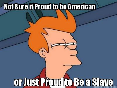 not-sure-if-proud-to-be-american-or-just-proud-to-be-a-slave