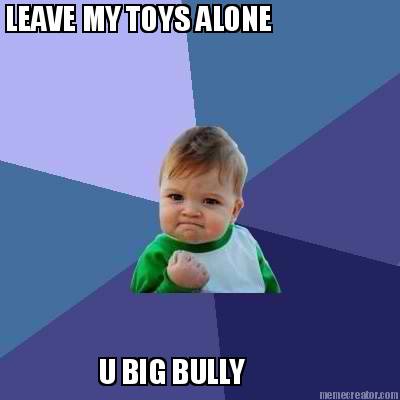 leave-my-toys-alone-u-big-bully