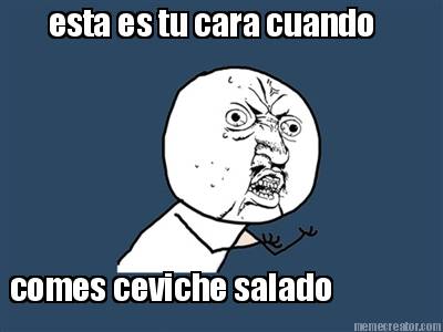 esta-es-tu-cara-cuando-comes-ceviche-salado