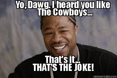 yo-dawg.-i-heard-you-like-the-cowboys...-thats-it...-thats-the-joke