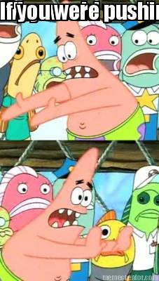 why-would-you-do-that-if-you-were-pushing-people