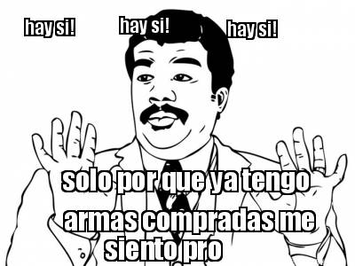 hay-si-hay-si-hay-si-solo-por-que-ya-tengo-armas-compradas-me-siento-pro