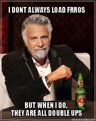 i-dont-always-load-frros-but-when-i-do-they-are-all-double-ups