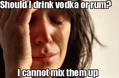 should-i-drink-vodka-or-rum-i-cannot-mix-them-up