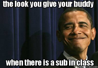 the-look-you-give-your-buddy-when-there-is-a-sub-in-class