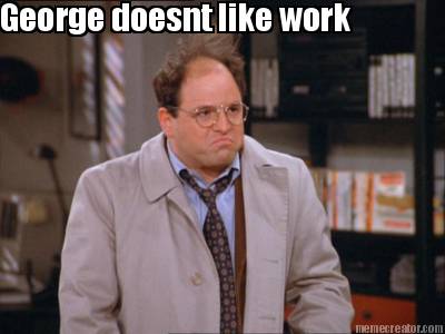 george-doesnt-like-work