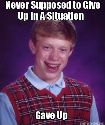 never-supposed-to-give-up-in-a-situation-gave-up