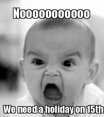 nooooooooooo-we-need-a-holiday-on-15th